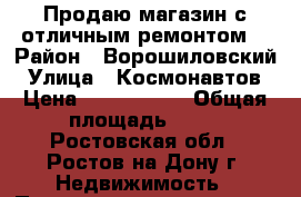 Продаю магазин с отличным ремонтом! › Район ­ Ворошиловский › Улица ­ Космонавтов › Цена ­ 5 000 000 › Общая площадь ­ 74 - Ростовская обл., Ростов-на-Дону г. Недвижимость » Помещения продажа   . Ростовская обл.